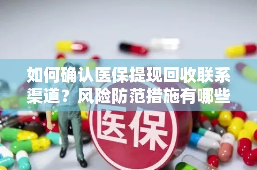 如何确认医保提现回收联系渠道？风险防范措施有哪些？